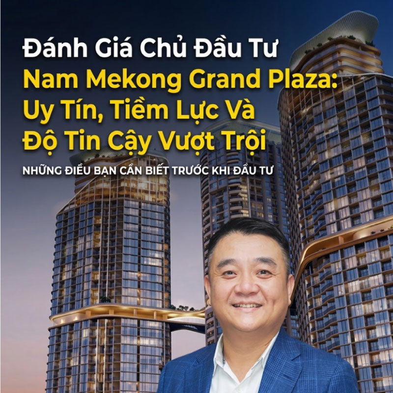 Đánh Giá Chủ Đầu Tư Nam Mekong Grand Plaza: Uy Tín, Tiềm Lực Và Độ Tin Cậy Vượt Trội
